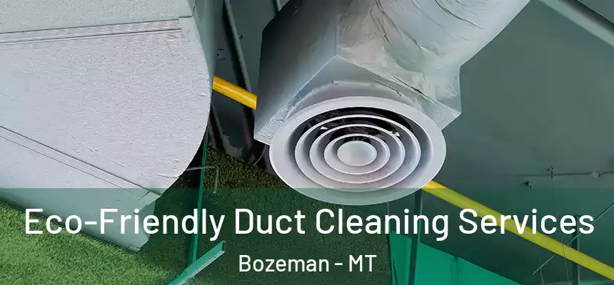  Eco-Friendly Duct Cleaning Services Bozeman - MT