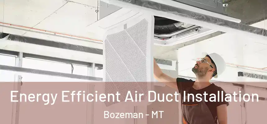  Energy Efficient Air Duct Installation Bozeman - MT