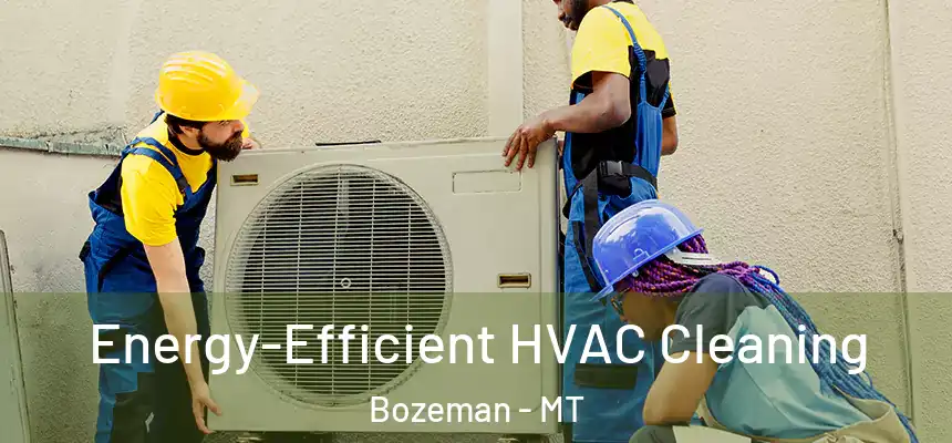  Energy-Efficient HVAC Cleaning Bozeman - MT